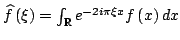 $ widehat{f} left( xi right)=int_mathbb{R} {e^{-2ipi xi x}} fleft( x right)dx$