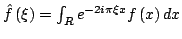 $ {\hat{f}}\left( \xi \right) =\int_{R}{e^{-2i\pi \xi x}}f\left( x\right) dx$