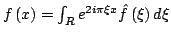 $ f\left( x\right) =\int_{R}{e^{2i\pi \xi x}}\hat{f}\left( \xi \right) d\xi $