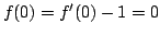 $ f(0) = f^{prime}(0)-1=0$