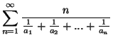 $displaystyle sum_{n=1}^{infty }frac{n}{frac{1}{a_{1}}+frac{1}{a {2}}+...+frac{1}{%%  a_{n}}}$