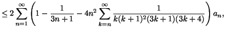 $displaystyle leq 2sum_{n=1}^{infty }left( 1-frac{1}{3n+1}%%  -4n^{2}sum_{k=n}^{infty }frac{1}{k(k+1)^{2}(3k+1)(3k+4)}right) a_{n}, $