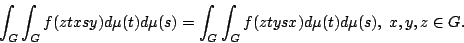 begin{displaymath} int_{G}int_{G}f(ztxsy)dmu(t)dmu(s)=int_{G}int_{G}f(ztysx)dmu(t)dmu(s), ;x,y,zin G. end{displaymath}