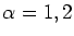 $\alpha = 1, 2$